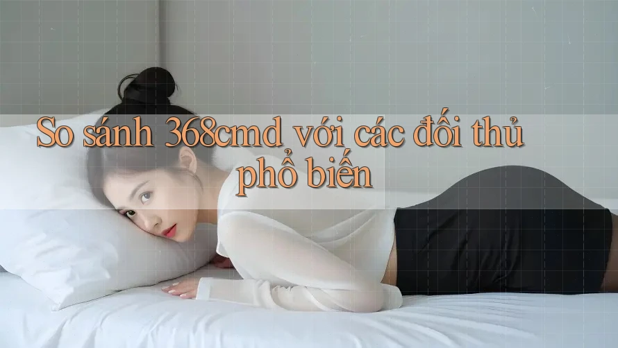 So sánh 368cmd với các đối thủ phổ biến