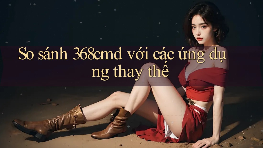 So sánh 368cmd với các ứng dụng thay thế