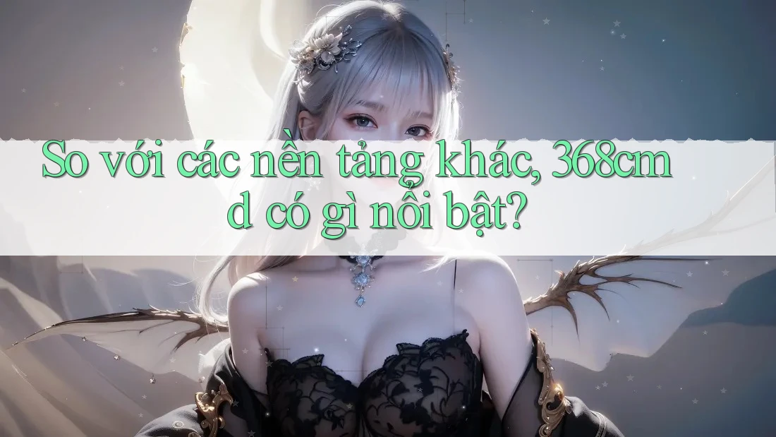 So với các nền tảng khác, 368cmd có gì nổi bật? So với các nền tảng khác, 368cmd có gì nổi bật?