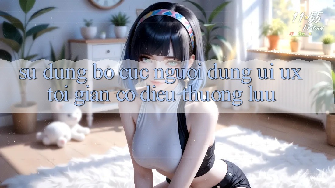 Sử dụng Bố cục Người Dùng (UI/UX) Tối Giản Có điều Thượng lưu Sử dụng Bố cục Người Dùng (UI/UX) Tối Giản Có điều Thượng lưu