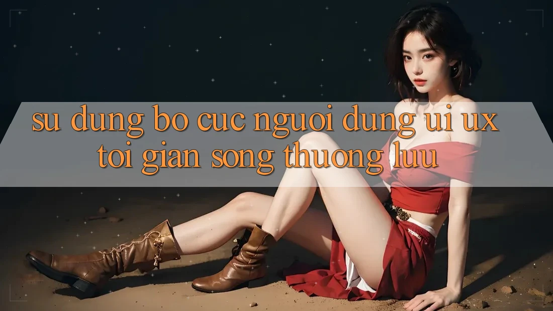 Sử dụng Bố cục Người Dùng (UI/UX) Tối Giản Song Thượng lưu