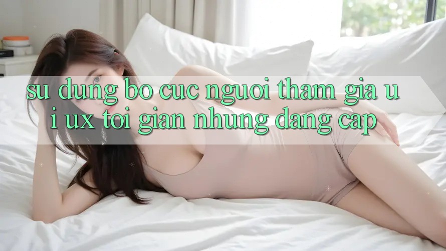 Sử dụng Bố cục Người tham gia (UI/UX) Tối Giản Nhưng Đẳng cấp