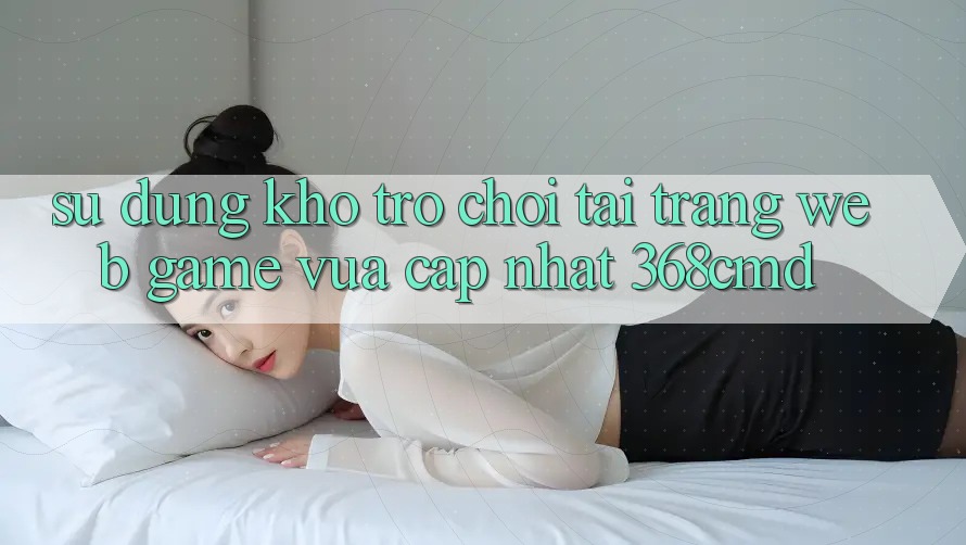 Sử dụng Kho Trò Chơi Tại “Trang web Game Vừa cập nhật” 368cmd
