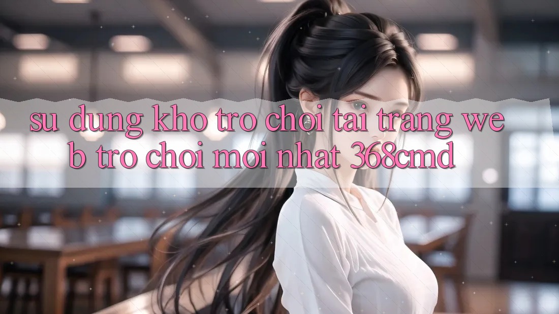 Sử dụng Kho Trò Chơi Tại “Trang web Trò chơi Mới nhất” 368cmd Sử dụng Kho Trò Chơi Tại “Trang web Trò chơi Mới nhất” 368cmd