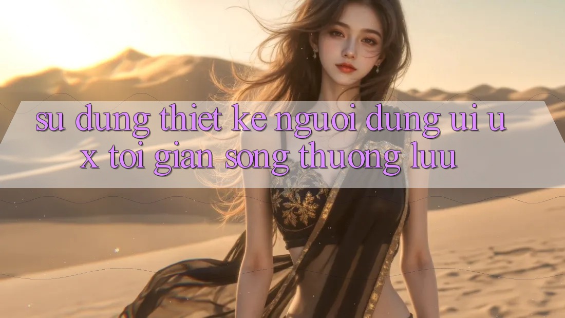 Sử dụng Thiết kế Người Dùng (UI/UX) Tối Giản Song Thượng lưu