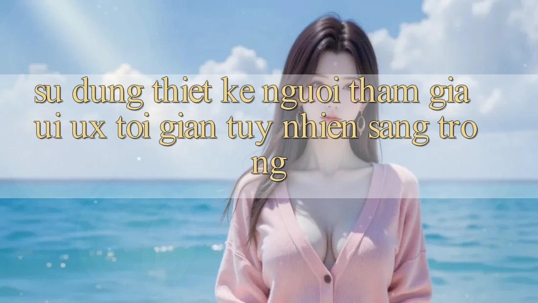 Sử dụng Thiết kế Người tham gia (UI/UX) Tối Giản Tuy nhiên Sang trọng