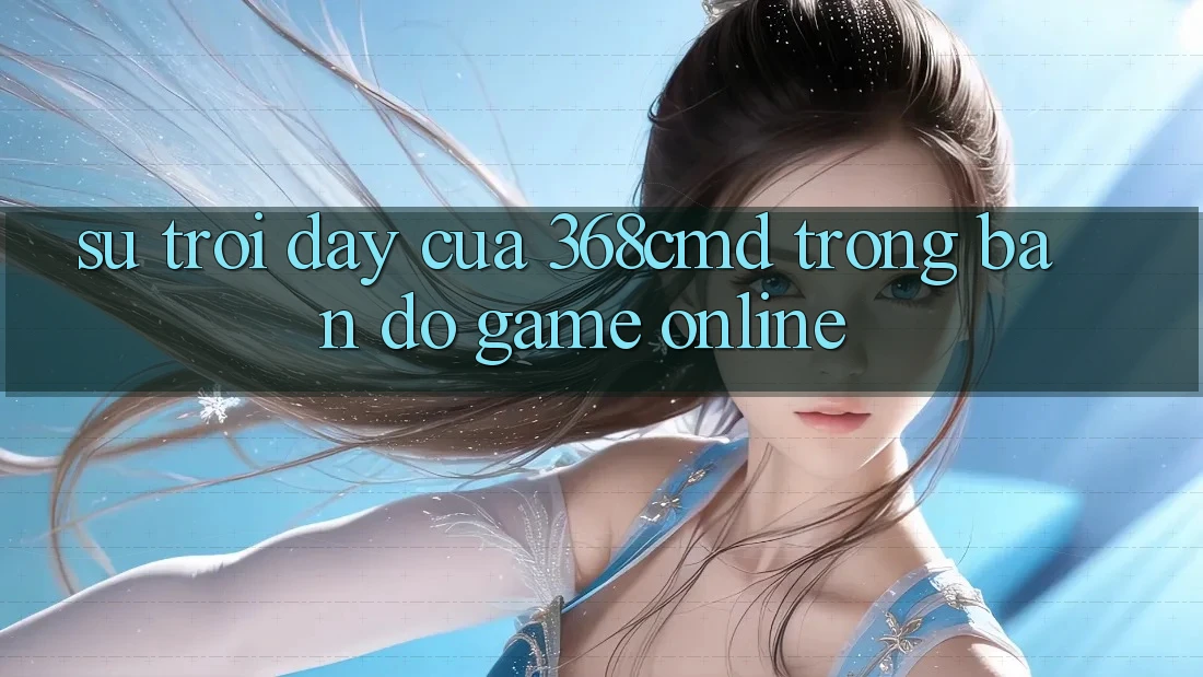 Sự Trỗi Dậy Của 368cmd Trong Bản Đồ Game online Sự Trỗi Dậy Của 368cmd Trong Bản Đồ Game online