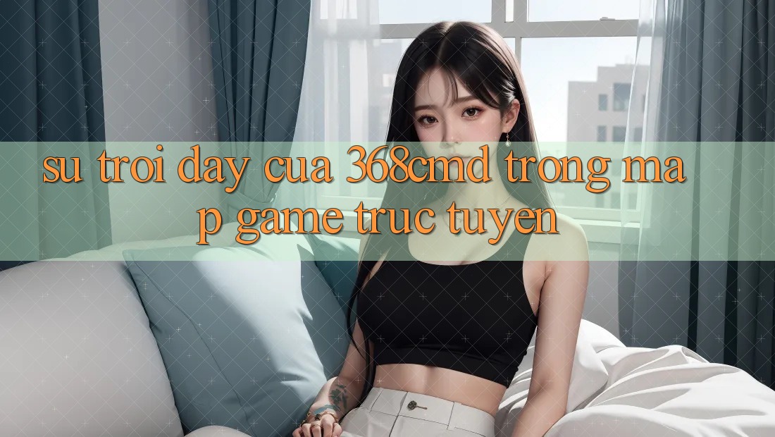 Sự Trỗi Dậy Của 368cmd Trong Map Game Trực Tuyến Sự Trỗi Dậy Của 368cmd Trong Map Game Trực Tuyến