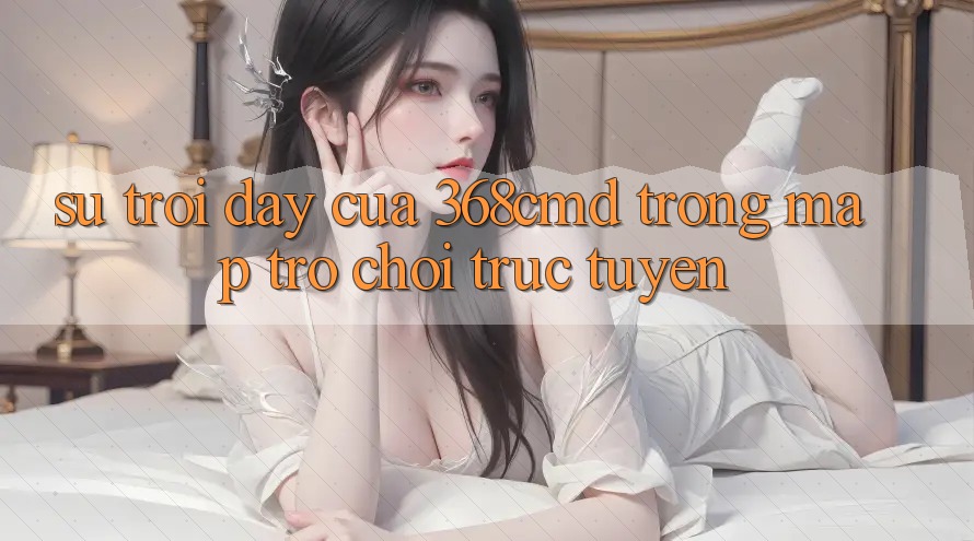 Sự Trỗi Dậy Của 368cmd Trong Map Trò chơi Trực Tuyến Sự Trỗi Dậy Của 368cmd Trong Map Trò chơi Trực Tuyến