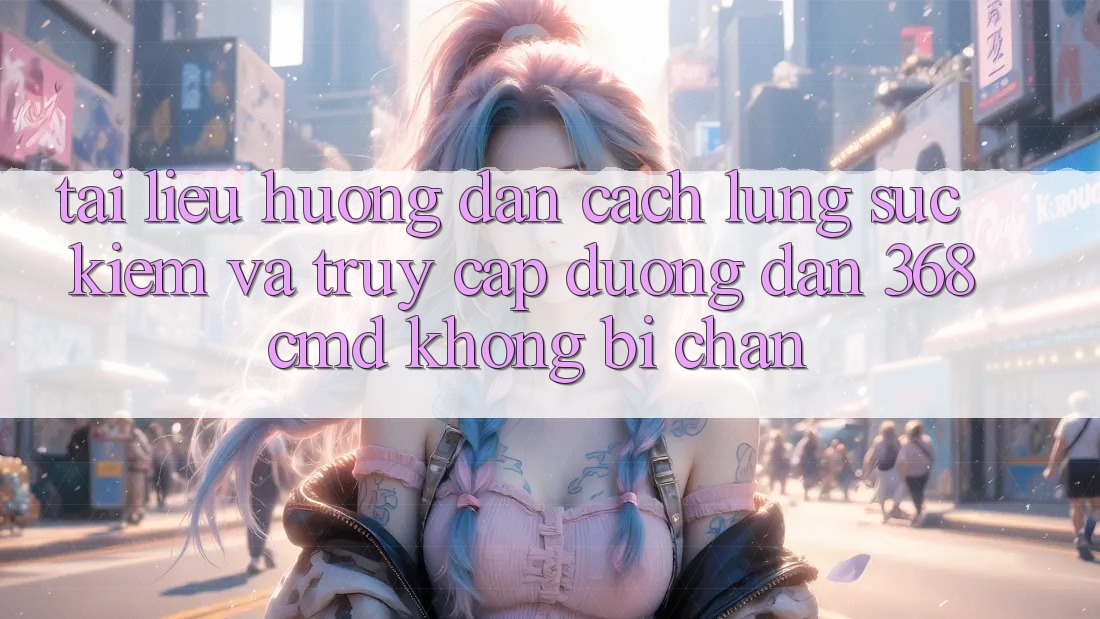 Tài liệu hướng dẫn Cách Lùng sục Kiếm Và Truy Cập Đường dẫn 368cmd Không Bị Chặn