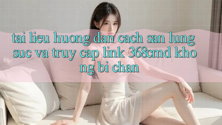 Tài liệu hướng dẫn Cách Săn lùng sục Và Truy Cập Link 368cmd Không Bị Chặn Tài liệu hướng dẫn Cách Săn lùng sục Và Truy Cập Link 368cmd Không Bị Chặn