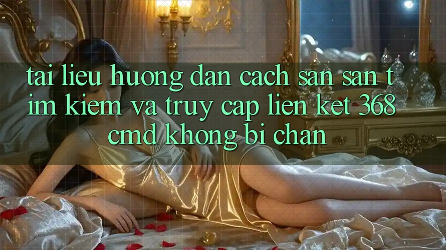 Tài liệu hướng dẫn Cách Săn săn tìm Kiếm Và Truy Cập Liên kết 368cmd Không Bị Chặn Tài liệu hướng dẫn Cách Săn săn tìm Kiếm Và Truy Cập Liên kết 368cmd Không Bị Chặn