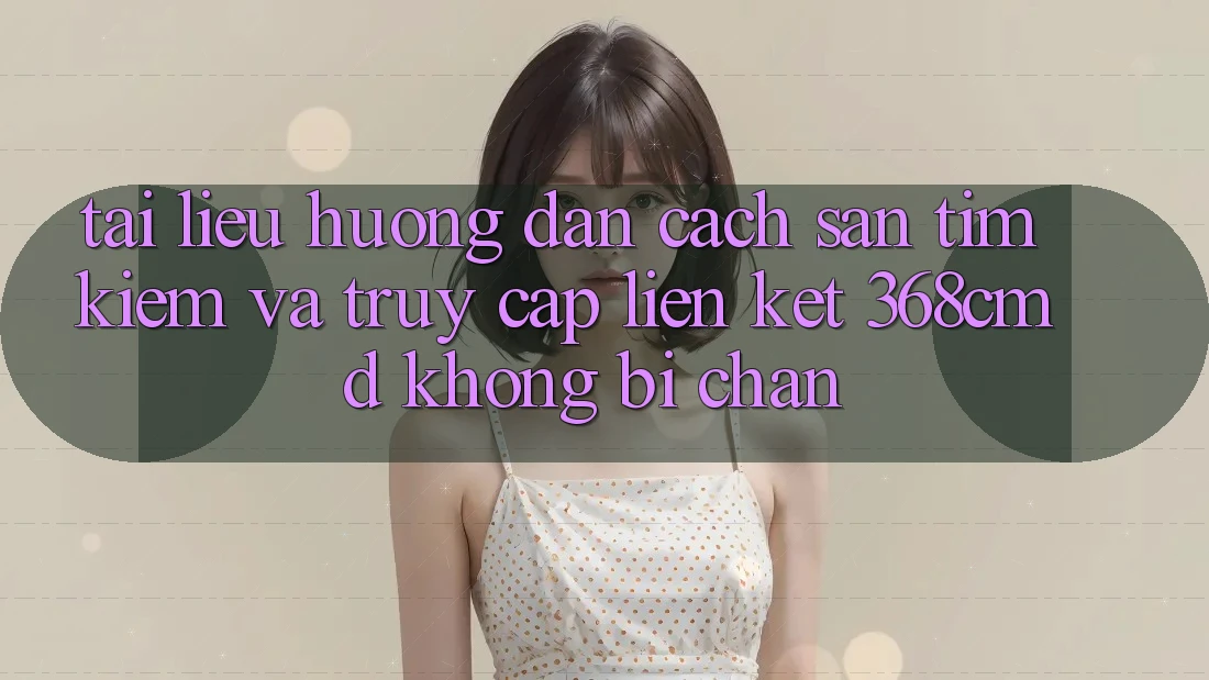 Tài liệu hướng dẫn Cách Săn tìm Kiếm Và Truy Cập Liên kết 368cmd Không Bị Chặn Tài liệu hướng dẫn Cách Săn tìm Kiếm Và Truy Cập Liên kết 368cmd Không Bị Chặn