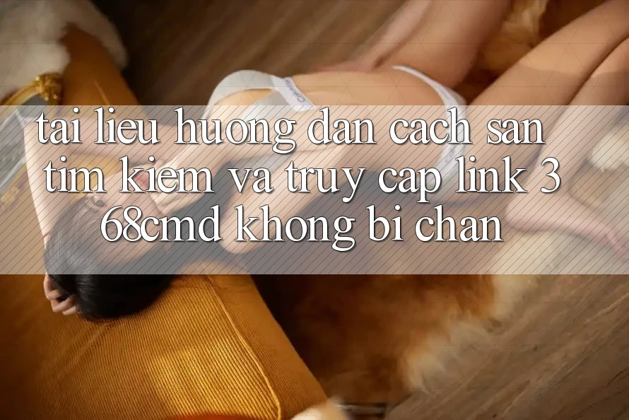 Tài liệu hướng dẫn Cách Săn tìm kiếm Và Truy Cập Link 368cmd Không Bị Chặn