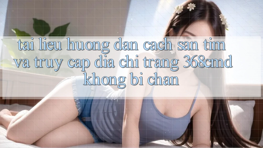 Tài liệu hướng dẫn Cách Săn tìm Và Truy Cập Địa chỉ trang 368cmd Không Bị Chặn Tài liệu hướng dẫn Cách Săn tìm Và Truy Cập Địa chỉ trang 368cmd Không Bị Chặn
