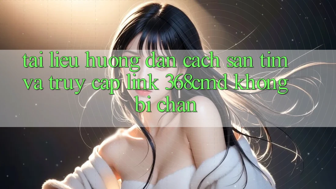 Tài liệu hướng dẫn Cách Săn tìm Và Truy Cập Link 368cmd Không Bị Chặn Tài liệu hướng dẫn Cách Săn tìm Và Truy Cập Link 368cmd Không Bị Chặn