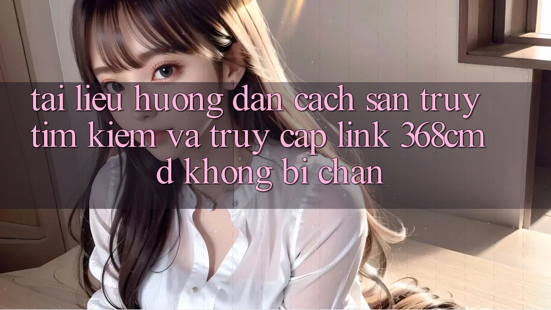 Tài liệu hướng dẫn Cách Săn truy tìm Kiếm Và Truy Cập Link 368cmd Không Bị Chặn Tài liệu hướng dẫn Cách Săn truy tìm Kiếm Và Truy Cập Link 368cmd Không Bị Chặn