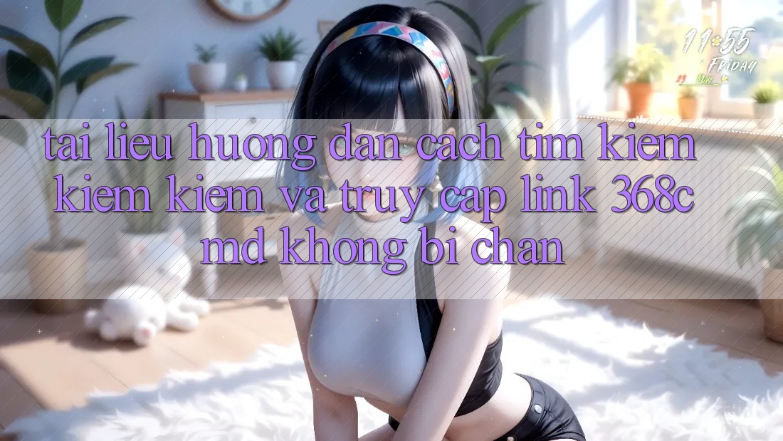 Tài liệu hướng dẫn Cách Tìm kiếm kiếm Kiếm Và Truy Cập Link 368cmd Không Bị Chặn