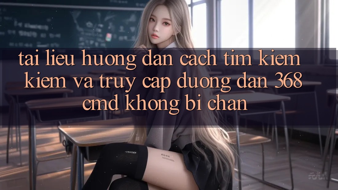 Tài liệu hướng dẫn Cách Tìm kiếm Kiếm Và Truy Cập Đường dẫn 368cmd Không Bị Chặn