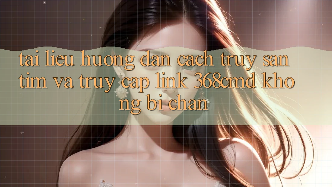 Tài liệu hướng dẫn Cách Truy săn tìm Và Truy Cập Link 368cmd Không Bị Chặn Tài liệu hướng dẫn Cách Truy săn tìm Và Truy Cập Link 368cmd Không Bị Chặn