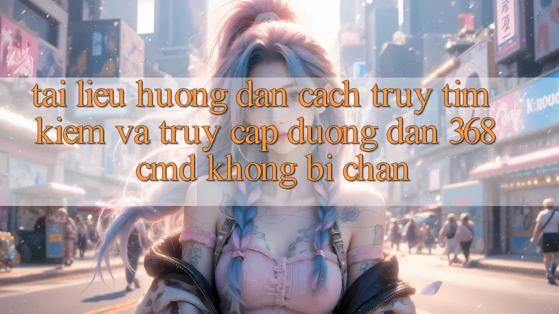 Tài liệu hướng dẫn Cách Truy tìm Kiếm Và Truy Cập Đường dẫn 368cmd Không Bị Chặn Tài liệu hướng dẫn Cách Truy tìm Kiếm Và Truy Cập Đường dẫn 368cmd Không Bị Chặn