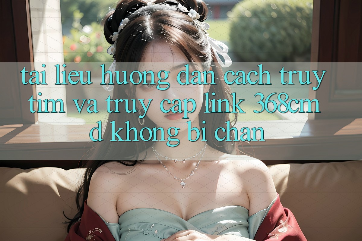 Tài liệu hướng dẫn Cách Truy tìm Và Truy Cập Link 368cmd Không Bị Chặn Tài liệu hướng dẫn Cách Truy tìm Và Truy Cập Link 368cmd Không Bị Chặn