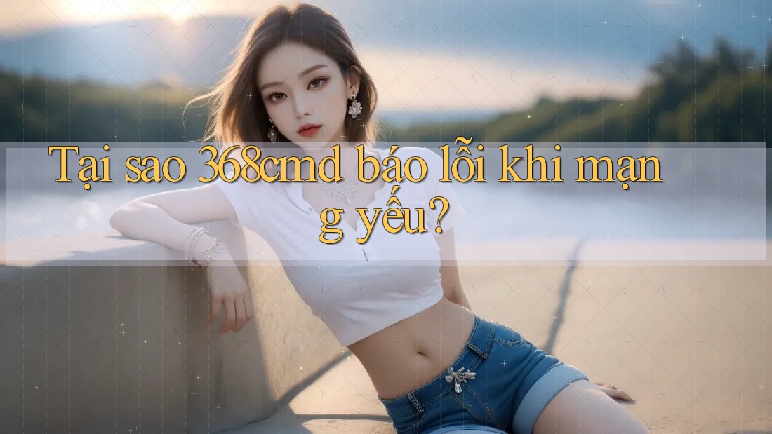 Tại sao 368cmd báo lỗi khi mạng yếu? Tại sao 368cmd báo lỗi khi mạng yếu?