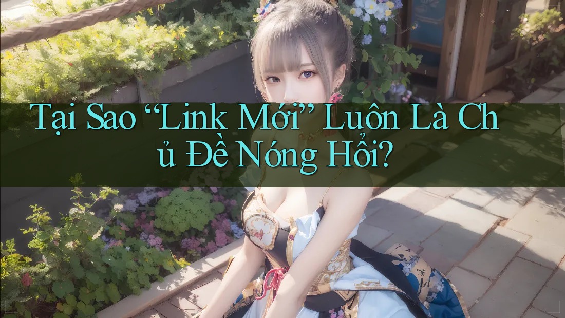 Tại Sao “Link Mới” Luôn Là Chủ Đề Nóng Hổi? Tại Sao “Link Mới” Luôn Là Chủ Đề Nóng Hổi?