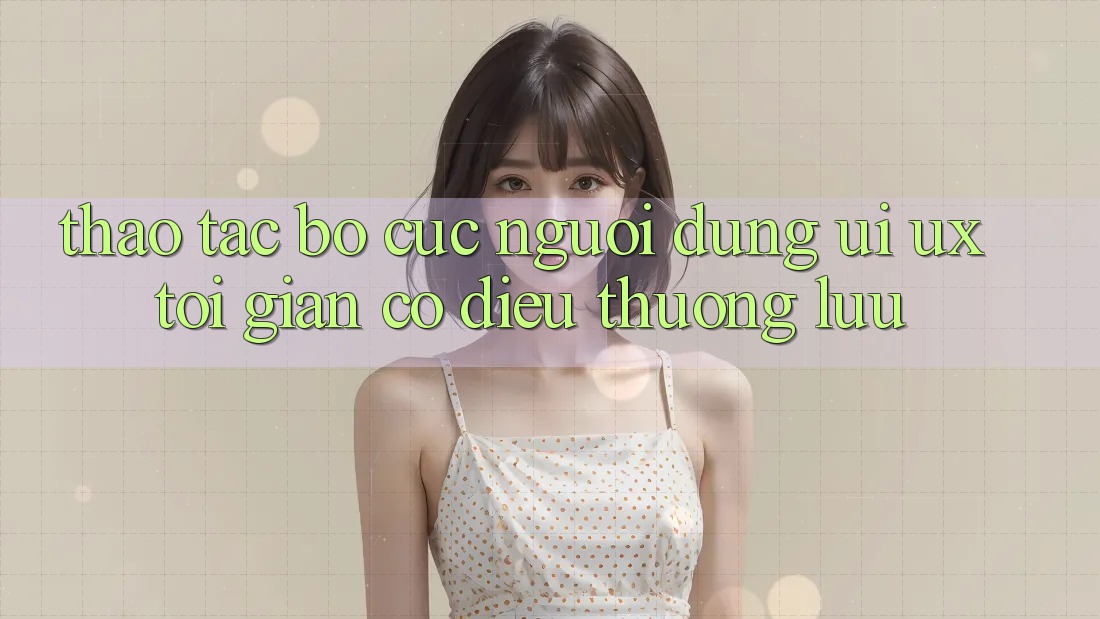 Thao tác Bố cục Người Dùng (UI/UX) Tối Giản Có điều Thượng lưu Thao tác Bố cục Người Dùng (UI/UX) Tối Giản Có điều Thượng lưu
