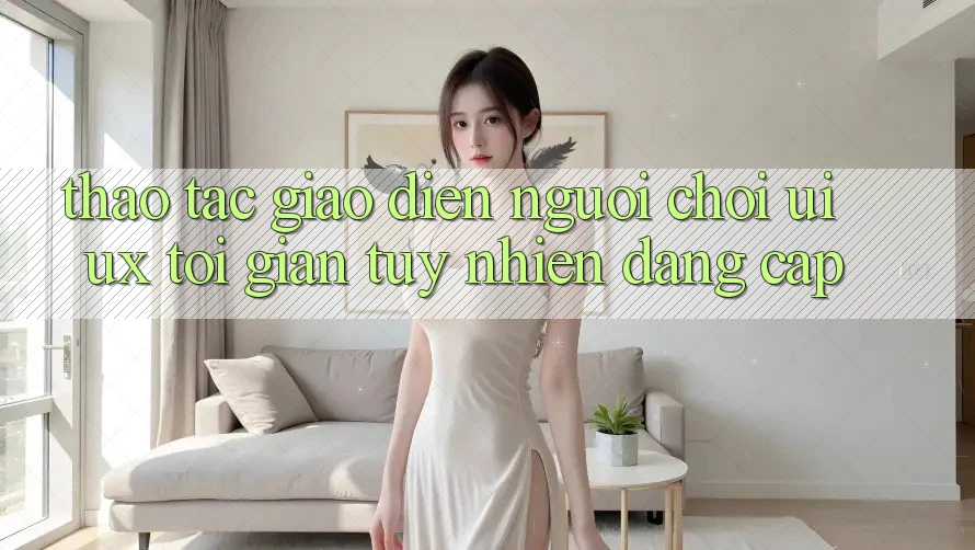 Thao tác Giao Diện Người chơi (UI/UX) Tối Giản Tuy nhiên Đẳng Cấp Thao tác Giao Diện Người chơi (UI/UX) Tối Giản Tuy nhiên Đẳng Cấp
