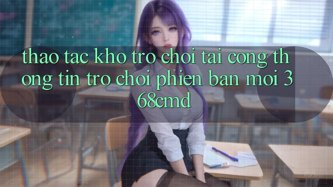 Thao tác Kho Trò Chơi Tại “Cổng thông tin Trò chơi Phiên bản mới” 368cmd