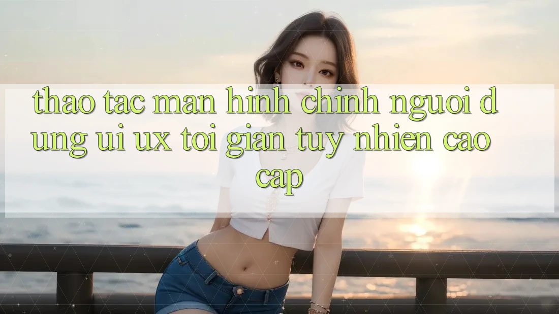 Thao tác Màn hình chính Người Dùng (UI/UX) Tối Giản Tuy nhiên Cao cấp