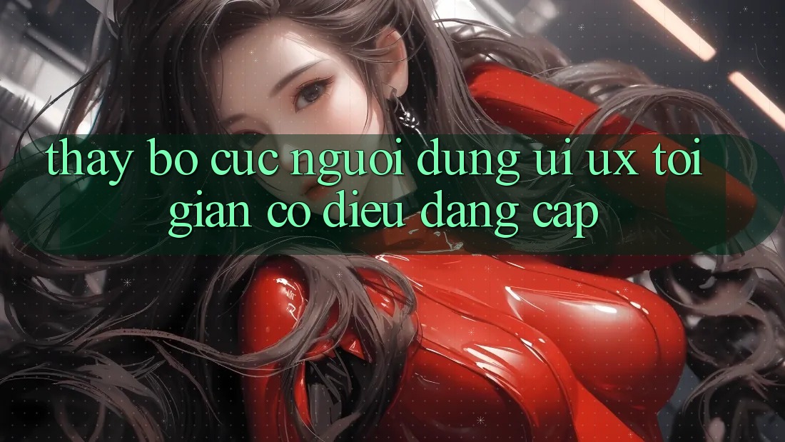 Thấy Bố cục Người Dùng (UI/UX) Tối Giản Có điều Đẳng Cấp Thấy Bố cục Người Dùng (UI/UX) Tối Giản Có điều Đẳng Cấp
