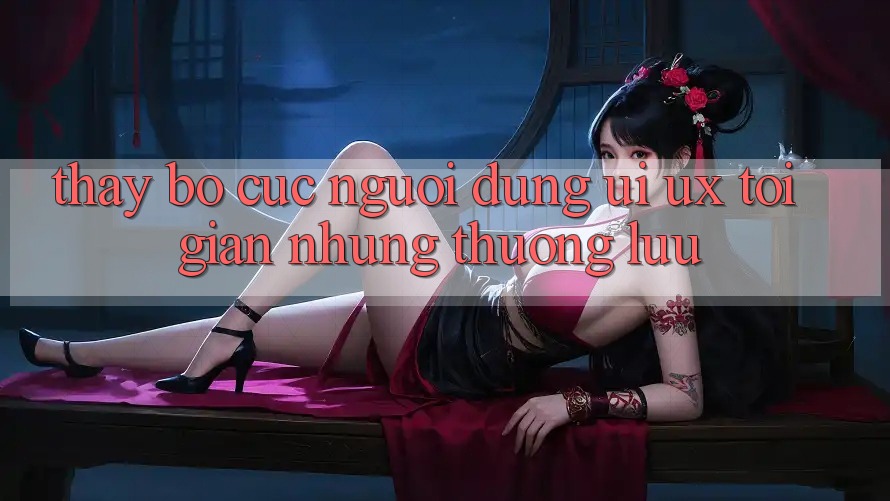 Thấy Bố cục Người Dùng (UI/UX) Tối Giản Nhưng Thượng lưu Thấy Bố cục Người Dùng (UI/UX) Tối Giản Nhưng Thượng lưu