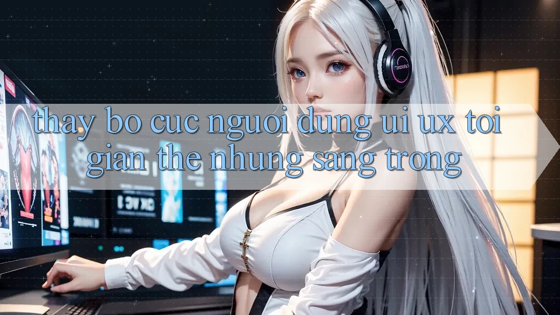 Thấy Bố cục Người Dùng (UI/UX) Tối Giản Thế nhưng Sang trọng Thấy Bố cục Người Dùng (UI/UX) Tối Giản Thế nhưng Sang trọng