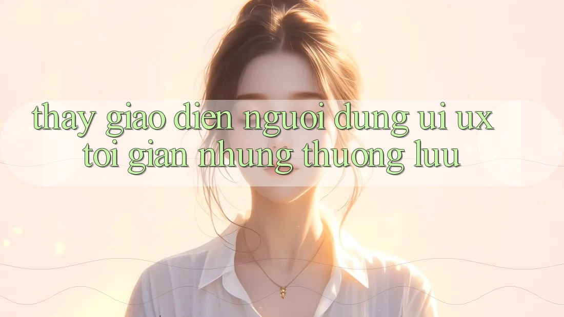 Thấy Giao Diện Người Dùng (UI/UX) Tối Giản Nhưng Thượng lưu