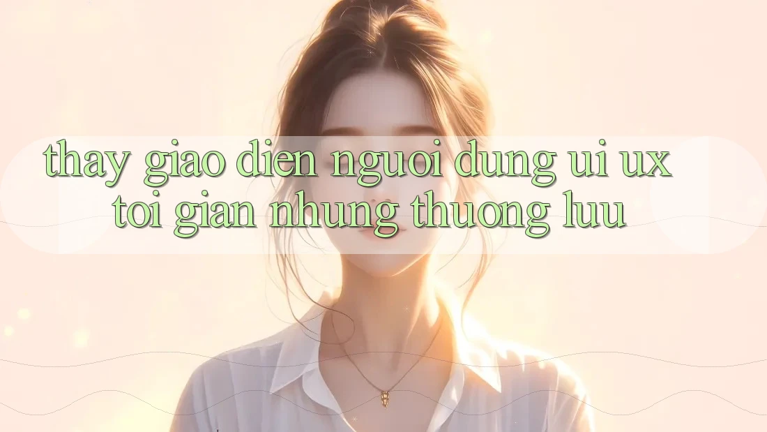 Thấy Giao Diện Người Dùng (UI/UX) Tối Giản Nhưng Thượng lưu