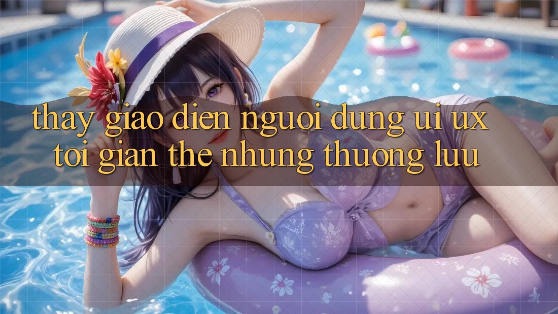 Thấy Giao Diện Người Dùng (UI/UX) Tối Giản Thế nhưng Thượng lưu