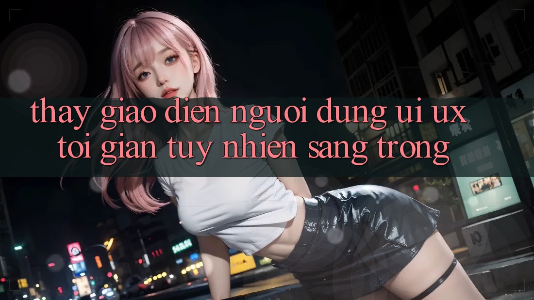 Thấy Giao Diện Người Dùng (UI/UX) Tối Giản Tuy nhiên Sang trọng Thấy Giao Diện Người Dùng (UI/UX) Tối Giản Tuy nhiên Sang trọng
