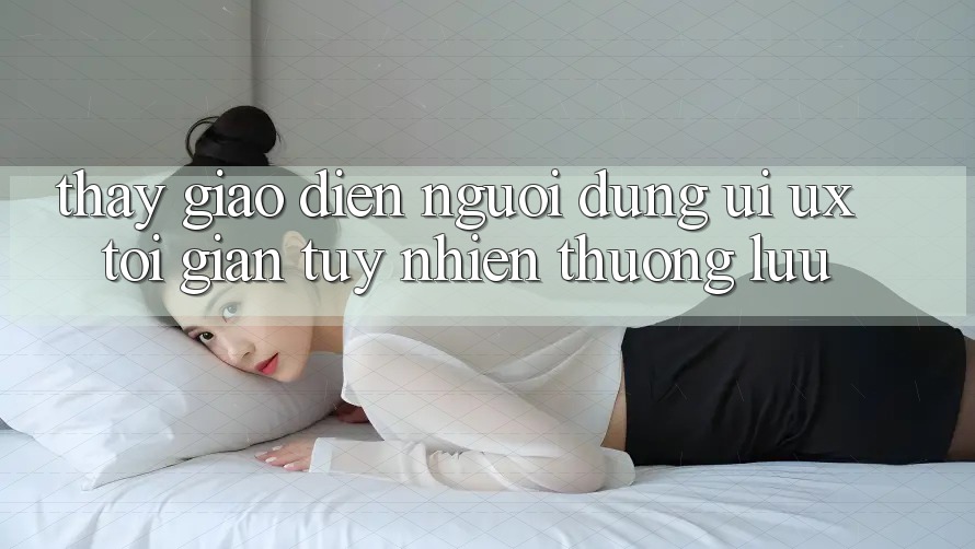 Thấy Giao Diện Người Dùng (UI/UX) Tối Giản Tuy nhiên Thượng lưu Thấy Giao Diện Người Dùng (UI/UX) Tối Giản Tuy nhiên Thượng lưu