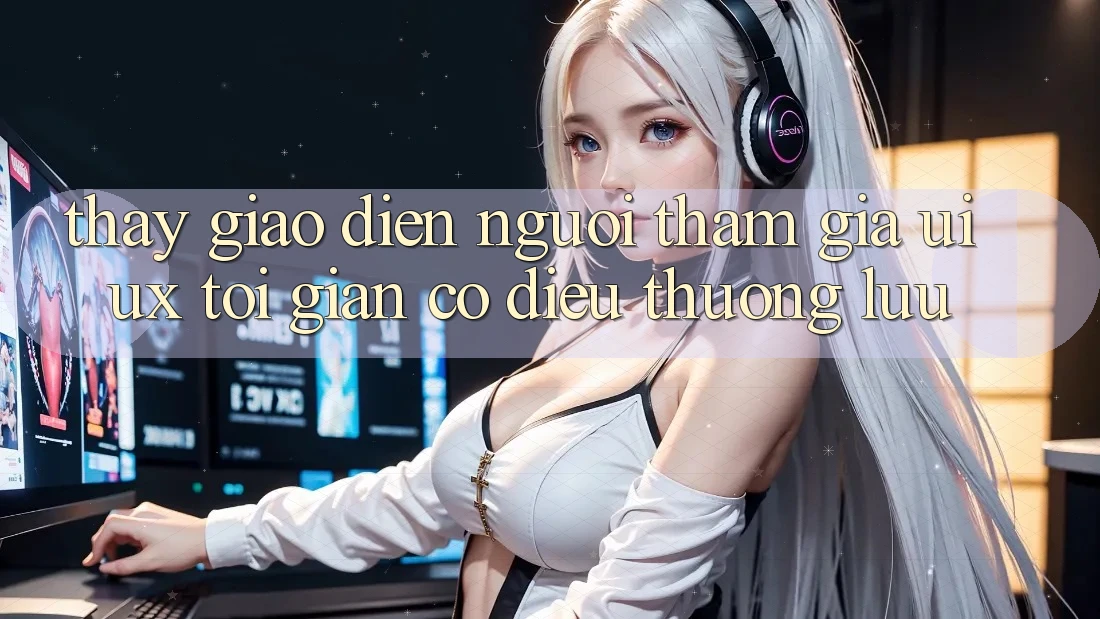 Thấy Giao Diện Người tham gia (UI/UX) Tối Giản Có điều Thượng lưu Thấy Giao Diện Người tham gia (UI/UX) Tối Giản Có điều Thượng lưu