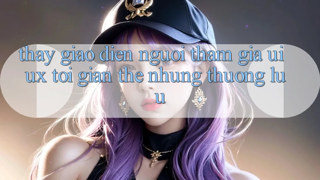 Thấy Giao Diện Người tham gia (UI/UX) Tối Giản Thế nhưng Thượng lưu Thấy Giao Diện Người tham gia (UI/UX) Tối Giản Thế nhưng Thượng lưu