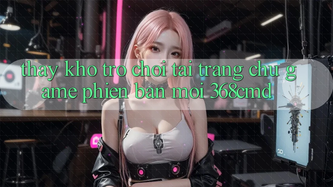Thấy Kho Trò Chơi Tại “Trang chủ Game Phiên bản mới” 368cmd
