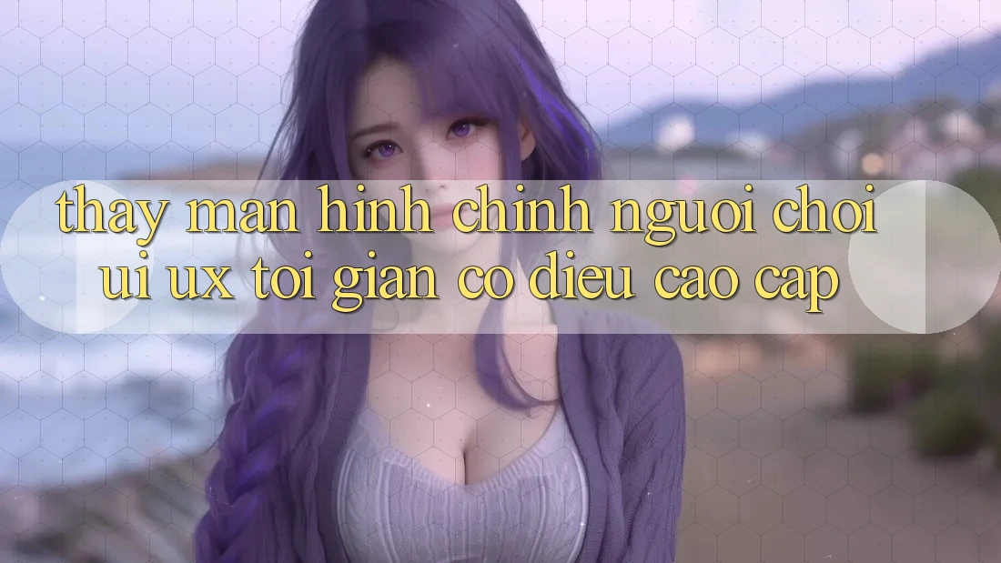 Thấy Màn hình chính Người chơi (UI/UX) Tối Giản Có điều Cao cấp Thấy Màn hình chính Người chơi (UI/UX) Tối Giản Có điều Cao cấp