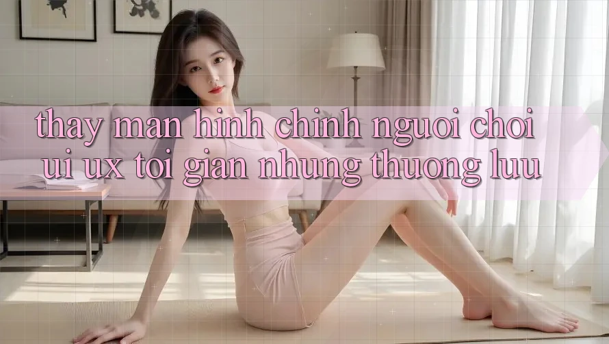 Thấy Màn hình chính Người chơi (UI/UX) Tối Giản Nhưng Thượng lưu Thấy Màn hình chính Người chơi (UI/UX) Tối Giản Nhưng Thượng lưu