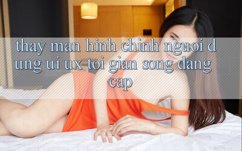 Thấy Màn hình chính Người Dùng (UI/UX) Tối Giản Song Đẳng cấp Thấy Màn hình chính Người Dùng (UI/UX) Tối Giản Song Đẳng cấp