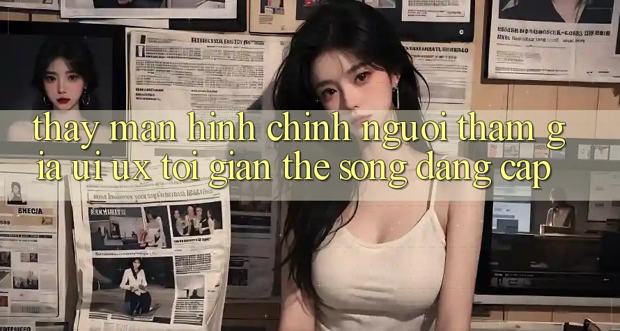 Thấy Màn hình chính Người tham gia (UI/UX) Tối Giản Thế song Đẳng Cấp Thấy Màn hình chính Người tham gia (UI/UX) Tối Giản Thế song Đẳng Cấp