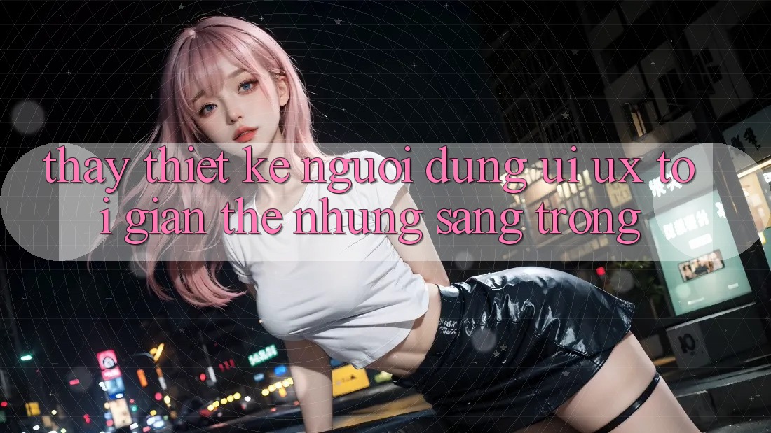Thấy Thiết kế Người Dùng (UI/UX) Tối Giản Thế nhưng Sang trọng Thấy Thiết kế Người Dùng (UI/UX) Tối Giản Thế nhưng Sang trọng