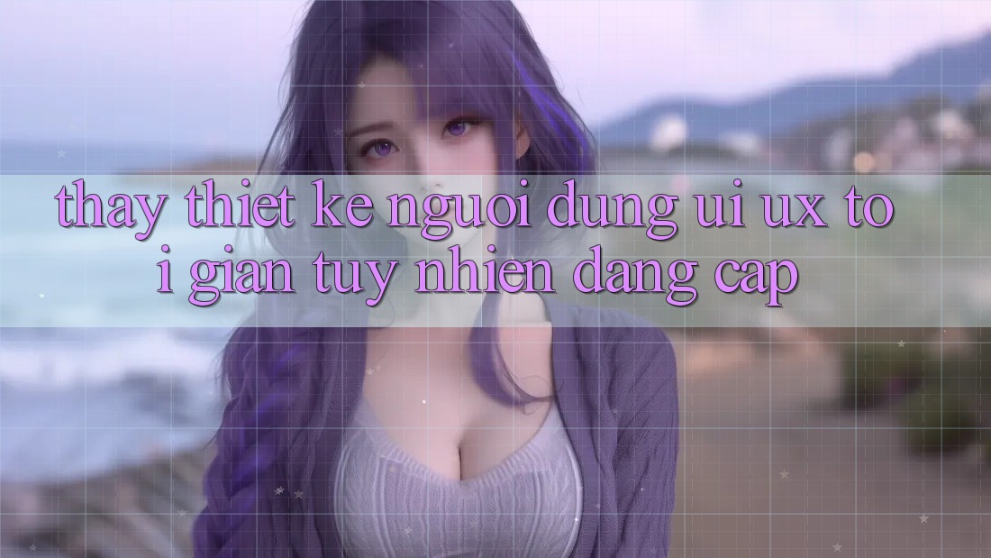 Thấy Thiết kế Người Dùng (UI/UX) Tối Giản Tuy nhiên Đẳng Cấp