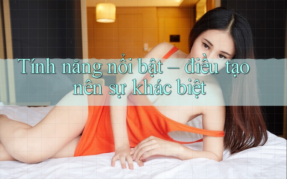 Tính năng nổi bật – điều tạo nên sự khác biệt Tính năng nổi bật – điều tạo nên sự khác biệt